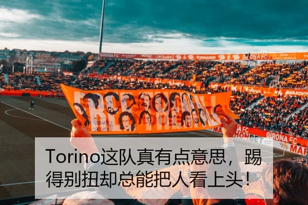 Torino这队真有点意思，踢得别扭却总能把人看上头！