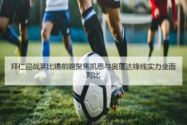 拜仁迎战莱比锡前瞻聚焦凯恩与奥蓬达锋线实力全面对比