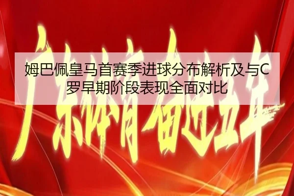 姆巴佩皇马首赛季进球分布解析及与C罗早期阶段表现全面对比
