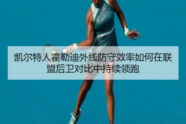 凯尔特人霍勒迪外线防守效率如何在联盟后卫对比中持续领跑