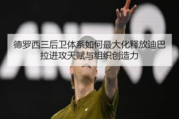 德罗西三后卫体系如何最大化释放迪巴拉进攻天赋与组织创造力