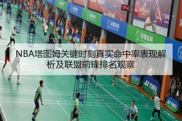 NBA塔图姆关键时刻真实命中率表现解析及联盟前锋排名观察