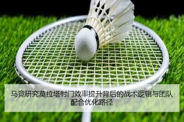 马竞研究莫拉塔射门效率提升背后的战术逻辑与团队配合优化路径
