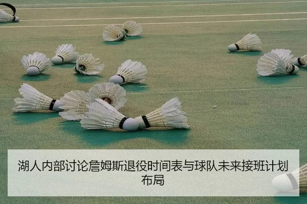 湖人内部讨论詹姆斯退役时间表与球队未来接班计划布局