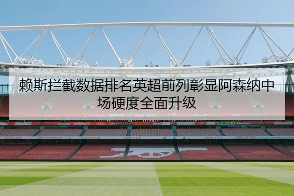 赖斯拦截数据排名英超前列彰显阿森纳中场硬度全面升级